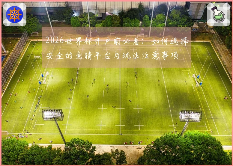 2026世界杯开户前必看：如何选择安全的竞猜平台与玩法注意事项