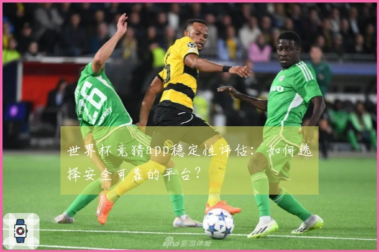 世界杯竞猜app稳定性评估：如何选择安全可靠的平台？