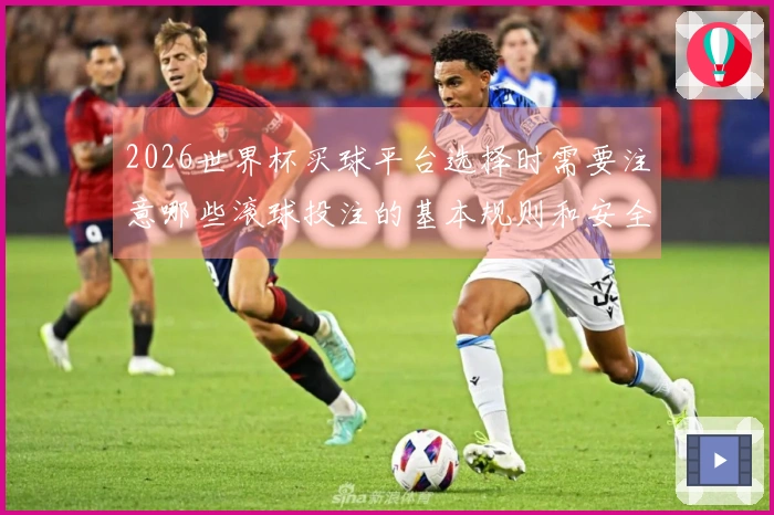 2026世界杯买球平台选择时需要注意哪些滚球投注的基本规则和安全性问题