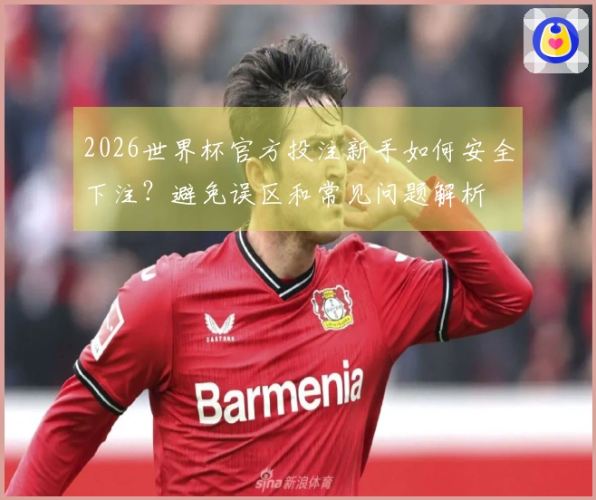2026世界杯官方投注新手如何安全下注？避免误区和常见问题解析