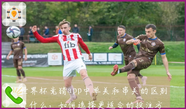 世界杯竞猜app中单关和串关的区别是什么，如何选择更适合的投注方式？