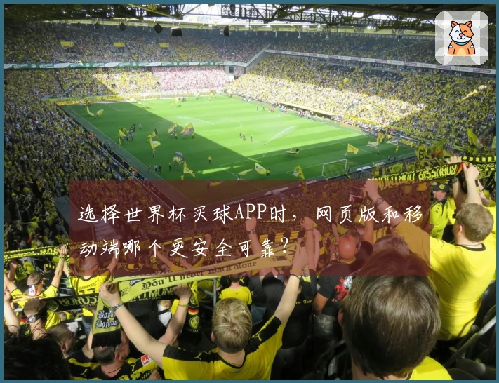 选择世界杯买球APP时，网页版和移动端哪个更安全可靠？