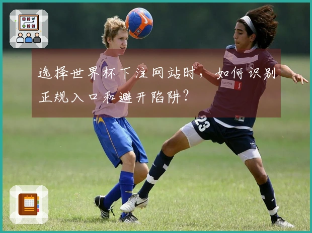 选择世界杯下注网站时，如何识别正规入口和避开陷阱？