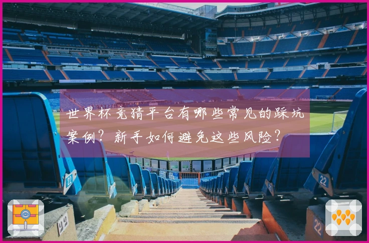 世界杯竞猜平台有哪些常见的踩坑案例？新手如何避免这些风险？