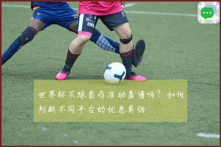 世界杯买球首存活动靠谱吗？如何判断不同平台的优惠真伪