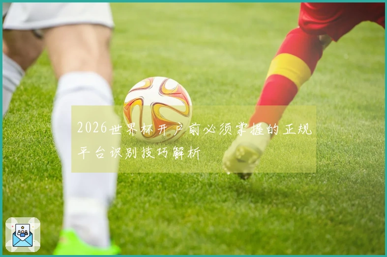 2026世界杯开户前必须掌握的正规平台识别技巧解析