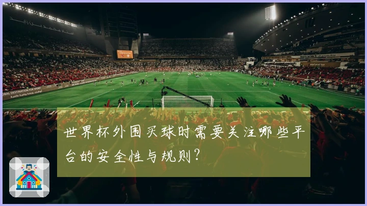 世界杯外围买球时需要关注哪些平台的安全性与规则？