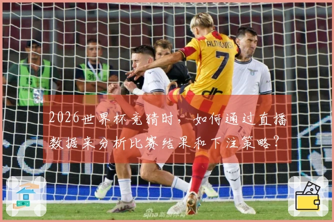 2026世界杯竞猜时，如何通过直播数据来分析比赛结果和下注策略？