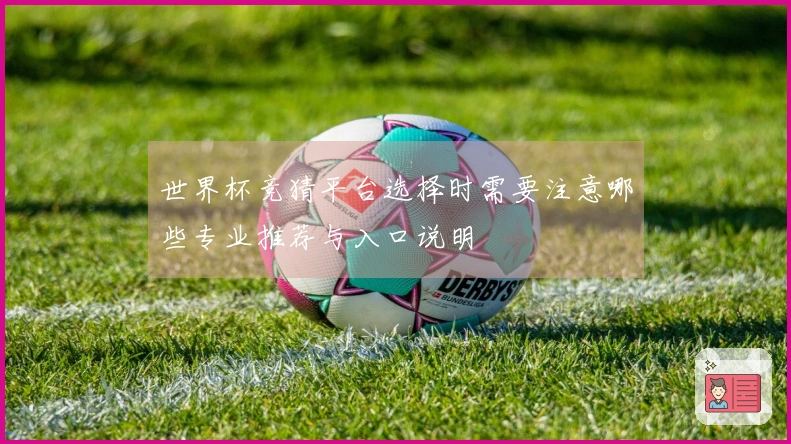世界杯竞猜平台选择时需要注意哪些专业推荐与入口说明